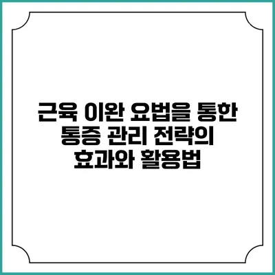 근육 이완 요법을 통한 통증 관리 전략의 효과와 활용법