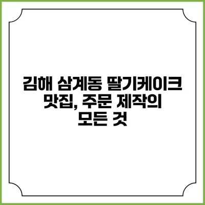 김해 삼계동 딸기케이크 맛집, 주문 제작의 모든 것