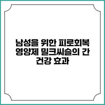 남성을 위한 피로회복 영양제 밀크씨슬의 간 건강 효과