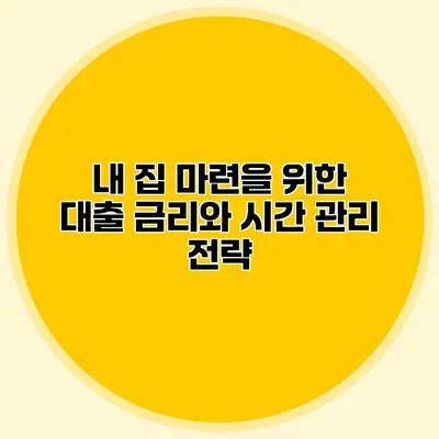 내 집 마련을 위한 대출 금리와 시간 관리 전략