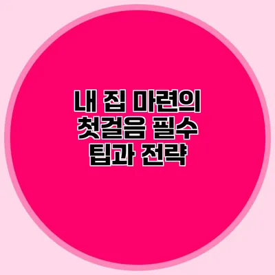 내 집 마련의 첫걸음: 필수 팁과 전략