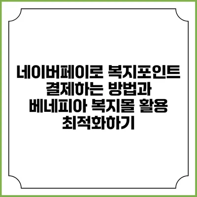 네이버페이로 복지포인트 결제하는 방법과 베네피아 복지몰 활용 최적화하기