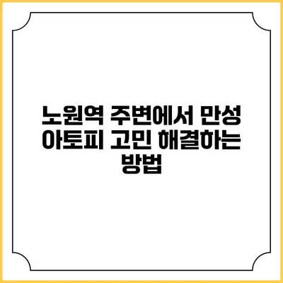 노원역 주변에서 만성 아토피 고민 해결하는 방법