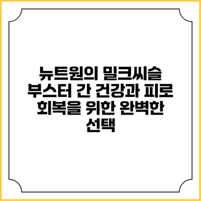 뉴트원의 밀크씨슬 부스터: 간 건강과 피로 회복을 위한 완벽한 선택