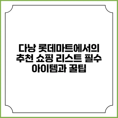 다낭 롯데마트에서의 추천 쇼핑 리스트: 필수 아이템과 꿀팁