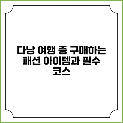 다낭 여행 중 구매하는 패션 아이템과 필수 코스