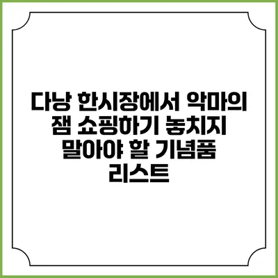 다낭 한시장에서 악마의 잼 쇼핑하기: 놓치지 말아야 할 기념품 리스트