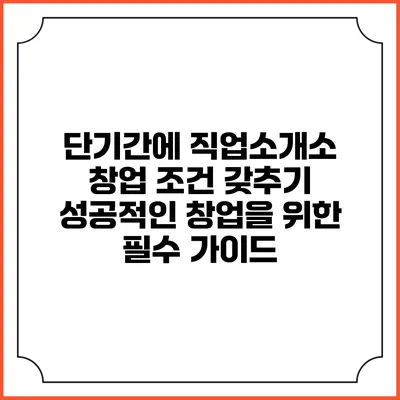 단기간에 직업소개소 창업 조건 갖추기: 성공적인 창업을 위한 필수 가이드