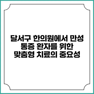 달서구 한의원에서 만성 통증 환자를 위한 맞춤형 치료의 중요성