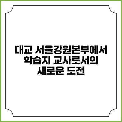 대교 서울강원본부에서 학습지 교사로서의 새로운 도전