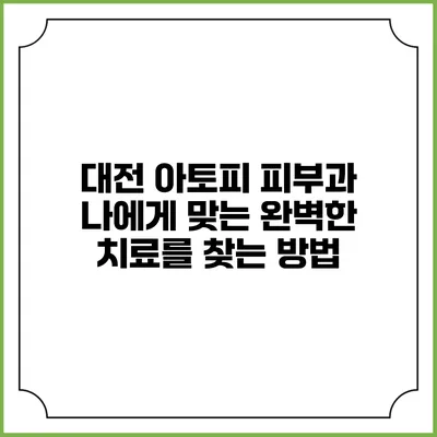 대전 아토피 피부과: 나에게 맞는 완벽한 치료를 찾는 방법