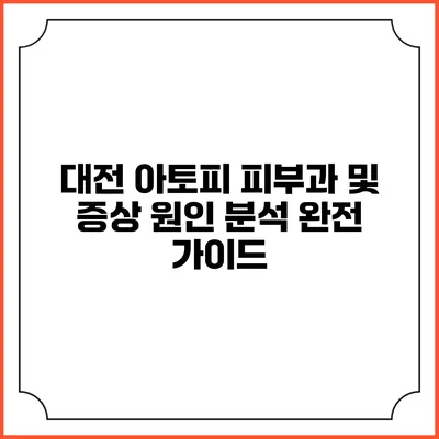 대전 아토피 피부과 및 증상 원인 분석: 완전 가이드