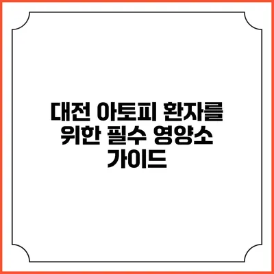 대전 아토피 환자를 위한 필수 영양소 가이드
