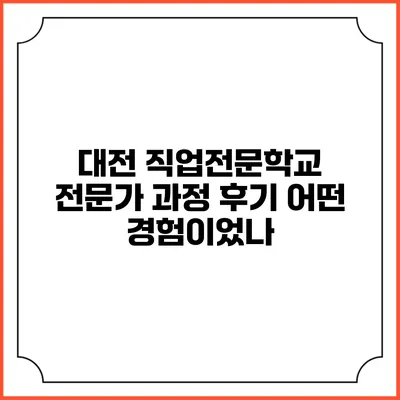 대전 직업전문학교 전문가 과정 후기: 어떤 경험이었나?