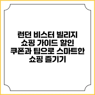 런던 비스터 빌리지 쇼핑 가이드: 할인 쿠폰과 팁으로 스마트한 쇼핑 즐기기