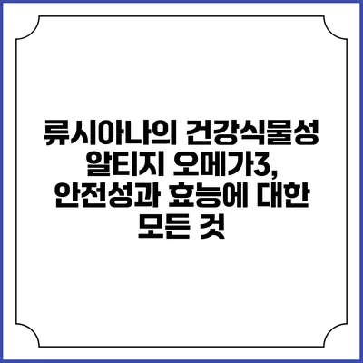 류시아나의 건강식물성 알티지 오메가3, 안전성과 효능에 대한 모든 것