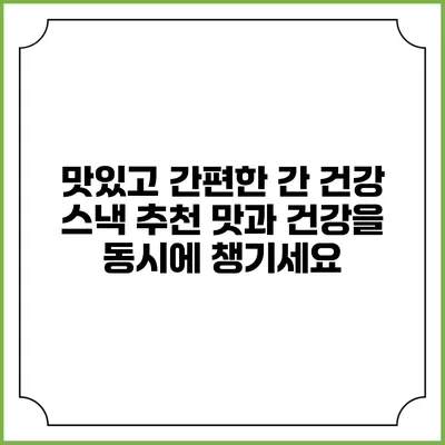 맛있고 간편한 간 건강 스낵 추천: 맛과 건강을 동시에 챙기세요