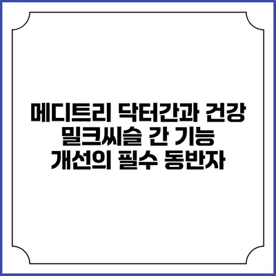 메디트리 닥터간과 건강 밀크씨슬: 간 기능 개선의 필수 동반자