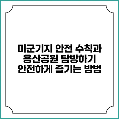 미군기지 안전 수칙과 용산공원 탐방하기: 안전하게 즐기는 방법