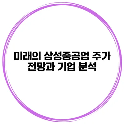 미래의 삼성중공업 주가 전망과 기업 분석