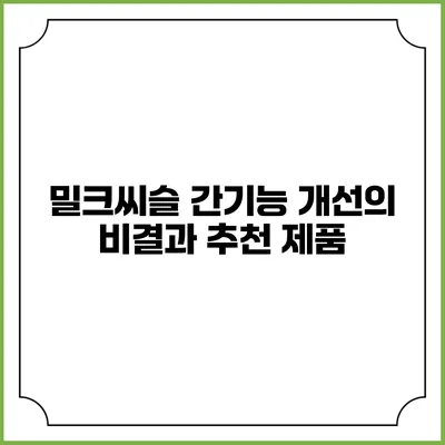밀크씨슬: 간기능 개선의 비결과 추천 제품