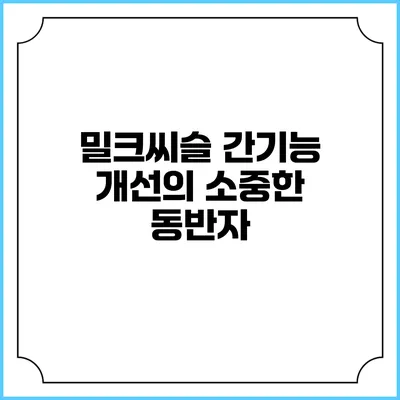 밀크씨슬: 간기능 개선의 소중한 동반자