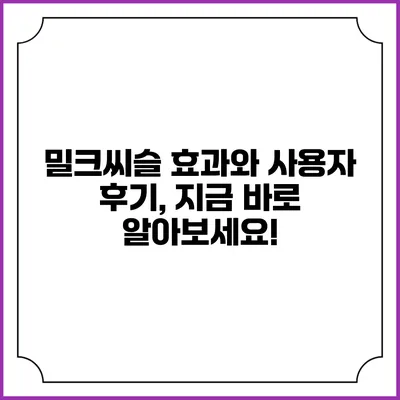 밀크씨슬 효과와 사용자 후기, 지금 바로 알아보세요!
