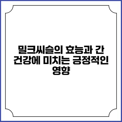 밀크씨슬의 효능과 간 건강에 미치는 긍정적인 영향