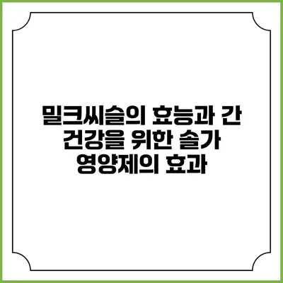 밀크씨슬의 효능과 간 건강을 위한 솔가 영양제의 효과