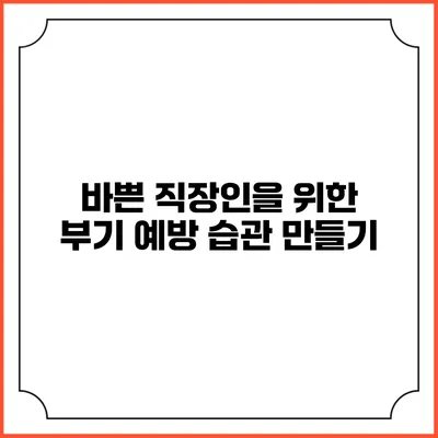 바쁜 직장인을 위한 부기 예방 습관 만들기