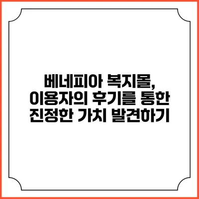 베네피아 복지몰, 이용자의 후기를 통한 진정한 가치 발견하기