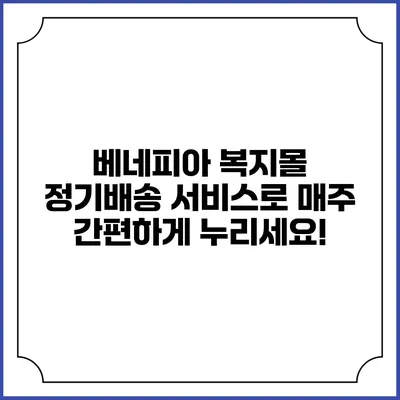 베네피아 복지몰 정기배송 서비스로 매주 간편하게 누리세요!