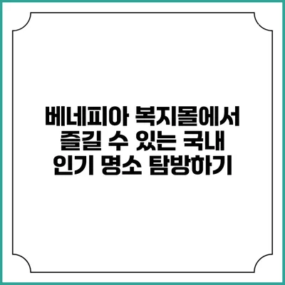 베네피아 복지몰에서 즐길 수 있는 국내 인기 명소 탐방하기