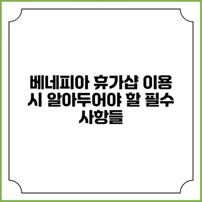베네피아 휴가샵 이용 시 알아두어야 할 필수 사항들