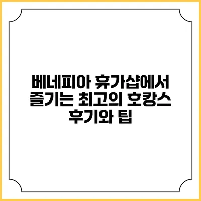 베네피아 휴가샵에서 즐기는 최고의 호캉스 후기와 팁