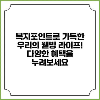 복지포인트로 가득한 우리의 웰빙 라이프! 다양한 혜택을 누려보세요