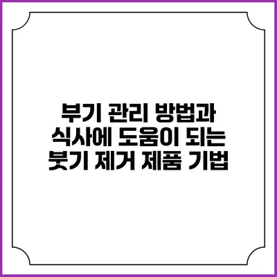 부기 관리 방법과 식사에 도움이 되는 붓기 제거 제품 기법