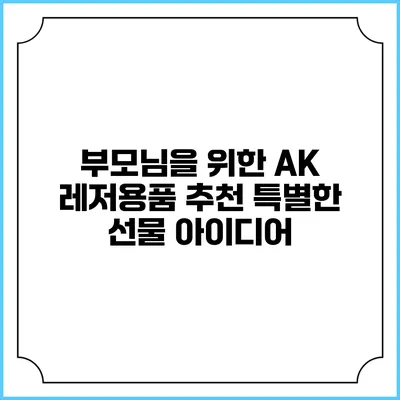 부모님을 위한 AK 레저용품 추천: 특별한 선물 아이디어