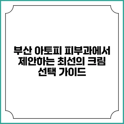 부산 아토피 피부과에서 제안하는 최선의 크림 선택 가이드