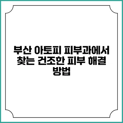 부산 아토피 피부과에서 찾는 건조한 피부 해결 방법