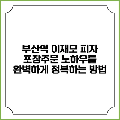 부산역 이재모 피자 포장주문 노하우를 완벽하게 정복하는 방법