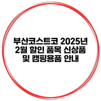 부산코스트코 2025년 2월 할인 품목 신상품 및 캠핑용품 안내