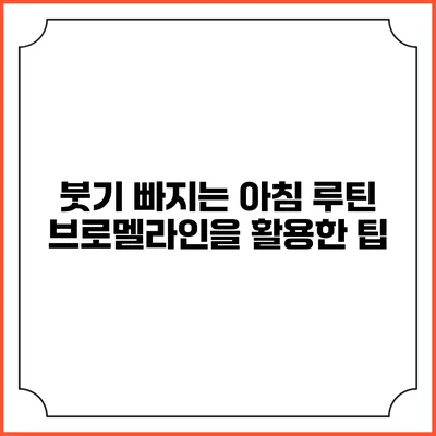 붓기 빠지는 아침 루틴: 브로멜라인을 활용한 팁