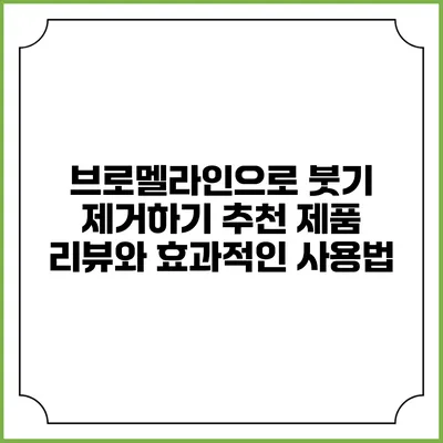 브로멜라인으로 붓기 제거하기: 추천 제품 리뷰와 효과적인 사용법