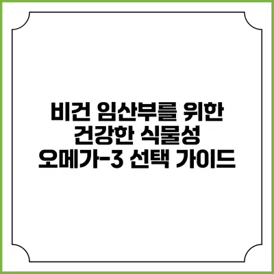 비건 임산부를 위한 건강한 식물성 오메가-3 선택 가이드