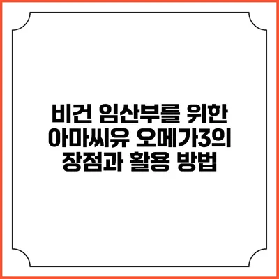 비건 임산부를 위한 아마씨유 오메가3의 장점과 활용 방법