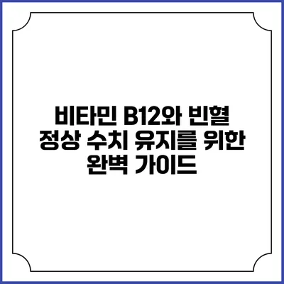 비타민 B12와 빈혈: 정상 수치 유지를 위한 완벽 가이드