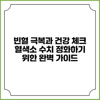 빈혈 극복과 건강 체크: 혈색소 수치 정화하기 위한 완벽 가이드
