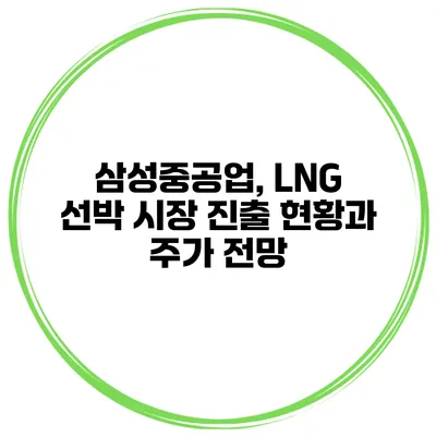 삼성중공업, LNG 선박 시장 진출 현황과 주가 전망