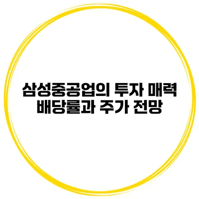 삼성중공업의 투자 매력 배당률과 주가 전망